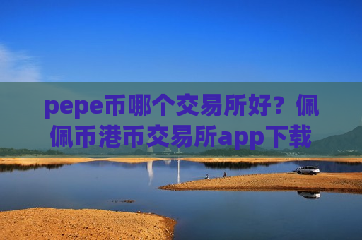 pepe币哪个交易所好?佩佩币港币交易所app下载-第1张图片-币圈网 pepe币哪个交易所好?佩佩币港币交易所app下载-第1张图片-币圈网