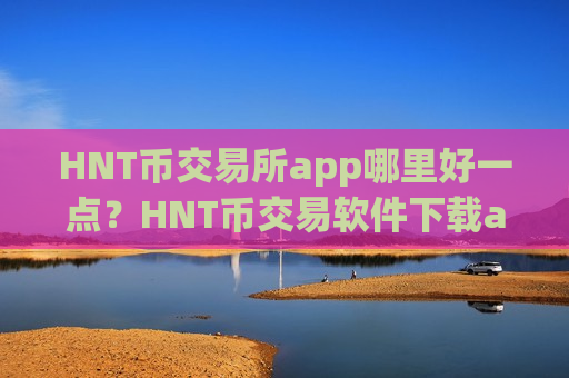 HNT币交易所app哪里好一点?HNT币交易软件下载app下载官网下载-第1张图片-币圈网 HNT币交易所app哪里好一点?HNT币交易软件下载app下载官网下载-第1张图片-币圈网