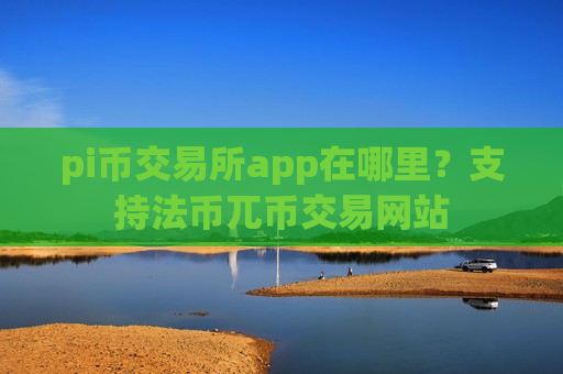 pi币交易所app在哪里？支持法币兀币交易网站-第1张图片-币圈网