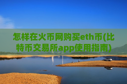 怎样在火币网购买eth币(比特币交易所app使用指南)-第1张图片-币圈网 怎样在火币网购买eth币(比特币交易所app使用指南)-第1张图片-币圈网