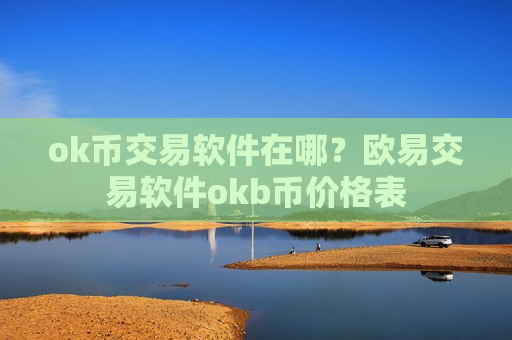 ok币交易软件在哪？欧易交易软件okb币价格表-第1张图片-币圈网