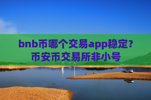 bnb币哪个交易app稳定?币安币交易所非小号-第1张图片-币圈网 bnb币哪个交易app稳定?币安币交易所非小号-第1张图片-币圈网
