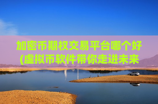 加密币期权交易平台哪个好(虚拟币软件带你走进未来)-第1张图片-币圈网 加密币期权交易平台哪个好(虚拟币软件带你走进未来)-第1张图片-币圈网
