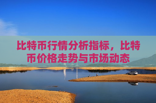 比特币行情分析指标，比特币价格走势与市场动态-第1张图片-币圈网