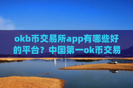 okb币交易所app有哪些好的平台?中国第一ok币交易网站-第1张图片-币圈网 okb币交易所app有哪些好的平台?中国第一ok币交易网站-第1张图片-币圈网