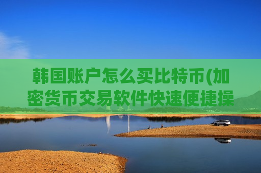 韩国账户怎么买比特币(加密货币交易软件快速便捷操作)-第1张图片-币圈网 韩国账户怎么买比特币(加密货币交易软件快速便捷操作)-第1张图片-币圈网