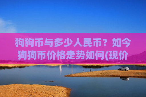 狗狗币与多少人民币?如今狗狗币价格走势如何(现价3.0085元)-第1张图片-币圈网 狗狗币与多少人民币?如今狗狗币价格走势如何(现价3.0085元)-第1张图片-币圈网
