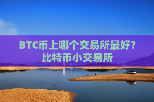 BTC币上哪个交易所最好？比特币小交易所-第1张图片-币圈网