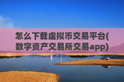 怎么下载虚拟币交易平台(数字资产交易所交易app)-第1张图片-币圈网