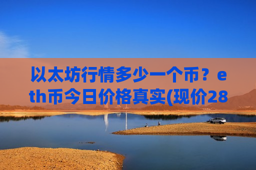 以太坊行情多少一个币?eth币今日价格真实(现价28541.77元)-第1张图片-币圈网 以太坊行情多少一个币?eth币今日价格真实(现价28541.77元)-第1张图片-币圈网