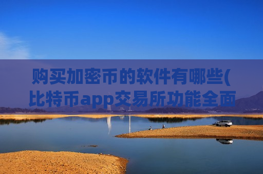 购买加密币的软件有哪些(比特币app交易所功能全面)-第1张图片-币圈网 购买加密币的软件有哪些(比特币app交易所功能全面)-第1张图片-币圈网