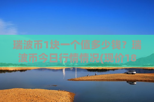 瑞波币1块一个值多少钱？瑞波币今日行情情况(现价18.5913元)