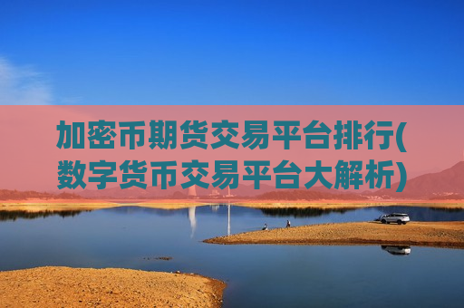 加密币期货交易平台排行(数字货币交易平台大解析)-第1张图片-币圈网 加密币期货交易平台排行(数字货币交易平台大解析)-第1张图片-币圈网