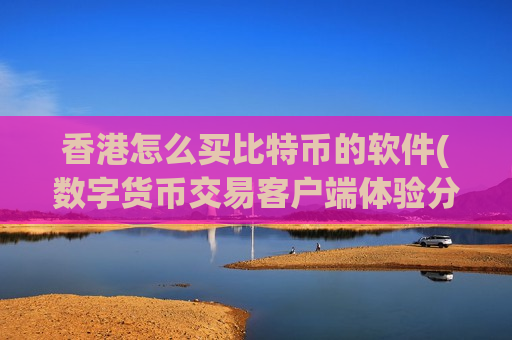 香港怎么买比特币的软件(数字货币交易客户端体验分享)-第1张图片-币圈网 香港怎么买比特币的软件(数字货币交易客户端体验分享)-第1张图片-币圈网