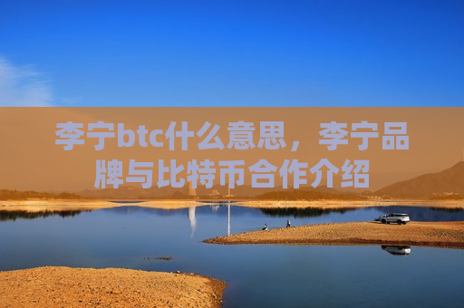 李宁btc什么意思，李宁品牌与比特币合作介绍-第1张图片-币圈网