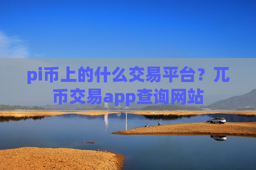 pi币上的什么交易平台？兀币交易app查询网站-第1张图片-币圈网