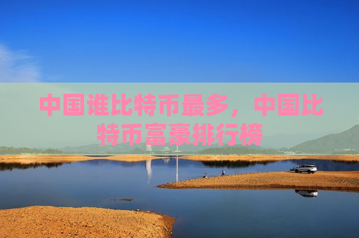 中国谁比特币最多,中国比特币富豪排行榜-第1张图片-币圈网 中国谁比特币最多,中国比特币富豪排行榜-第1张图片-币圈网