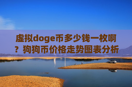虚拟doge币多少钱一枚啊?狗狗币价格走势图表分析(现价3.0076元)-第1张图片-币圈网 虚拟doge币多少钱一枚啊?狗狗币价格走势图表分析(现价3.0076元)-第1张图片-币圈网