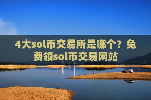 4大sol币交易所是哪个?免费领sol币交易网站-第1张图片-币圈网 4大sol币交易所是哪个?免费领sol币交易网站-第1张图片-币圈网