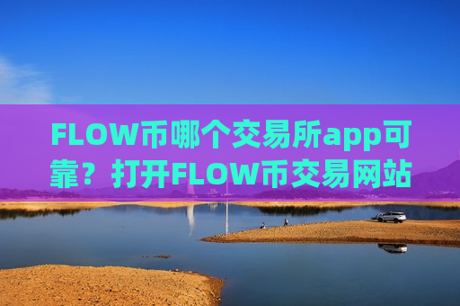 FLOW币哪个交易所app可靠?打开FLOW币交易网站-第1张图片-币圈网 FLOW币哪个交易所app可靠?打开FLOW币交易网站-第1张图片-币圈网