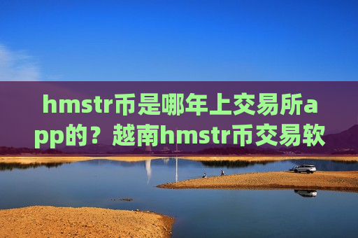 hmstr币是哪年上交易所app的?越南hmstr币交易软件下载关闭-第1张图片-币圈网 hmstr币是哪年上交易所app的?越南hmstr币交易软件下载关闭-第1张图片-币圈网