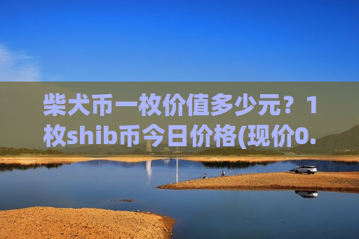 柴犬币一枚价值多少元?1枚shib币今日价格(现价0.00021113元)-第1张图片-币圈网 柴犬币一枚价值多少元?1枚shib币今日价格(现价0.00021113元)-第1张图片-币圈网