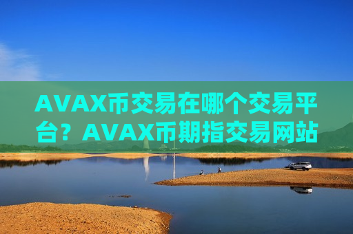 AVAX币交易在哪个交易平台？AVAX币期指交易网站-第1张图片-币圈网