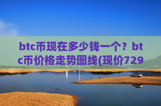btc币现在多少钱一个?btc币价格走势图线(现价729643.04元)-第1张图片-币圈网 btc币现在多少钱一个?btc币价格走势图线(现价729643.04元)-第1张图片-币圈网