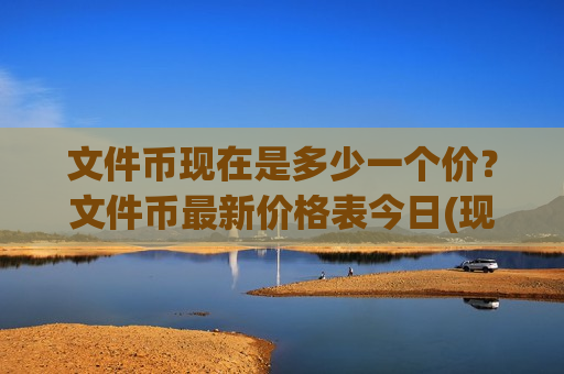 文件币现在是多少一个价?文件币最新价格表今日(现价50.5751元)-第1张图片-币圈网 文件币现在是多少一个价?文件币最新价格表今日(现价50.5751元)-第1张图片-币圈网