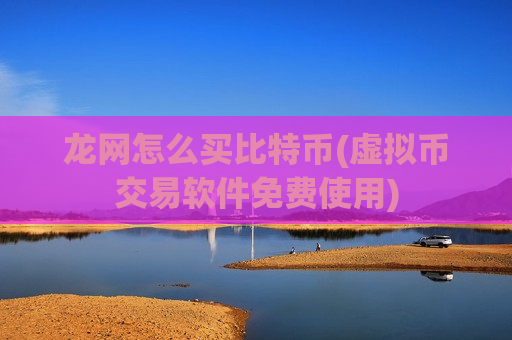 龙网怎么买比特币(虚拟币交易软件免费使用)-第1张图片-币圈网 龙网怎么买比特币(虚拟币交易软件免费使用)-第1张图片-币圈网