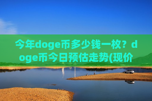 今年doge币多少钱一枚?doge币今日预估走势(现价3.0145元)-第1张图片-币圈网 今年doge币多少钱一枚?doge币今日预估走势(现价3.0145元)-第1张图片-币圈网