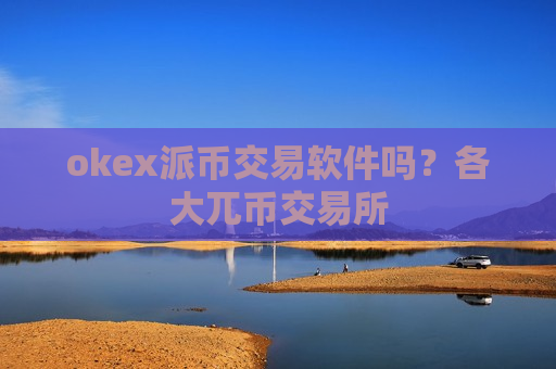 okex派币交易软件吗?各大兀币交易所-第1张图片-币圈网 okex派币交易软件吗?各大兀币交易所-第1张图片-币圈网