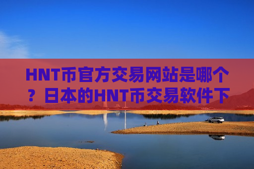 HNT币官方交易网站是哪个?日本的HNT币交易软件下载-第1张图片-币圈网 HNT币官方交易网站是哪个?日本的HNT币交易软件下载-第1张图片-币圈网