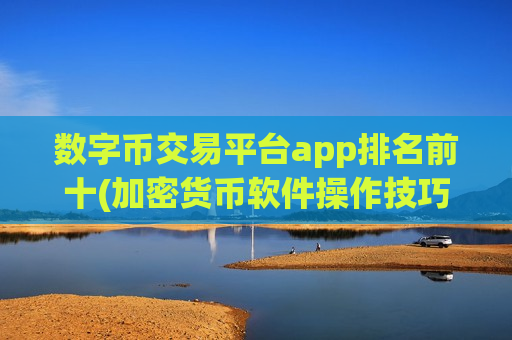 数字币交易平台app排名前十(加密货币软件操作技巧解析)-第1张图片-币圈网