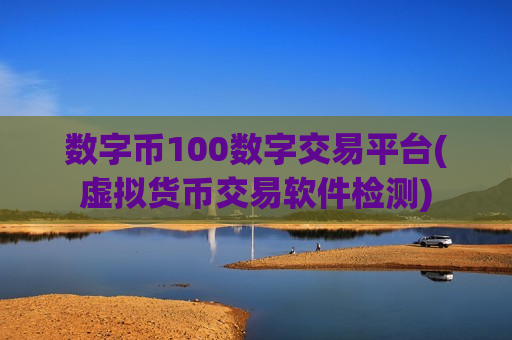 数字币100数字交易平台(虚拟货币交易软件检测)