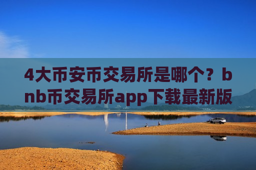 4大币安币交易所是哪个?bnb币交易所app下载最新版-第1张图片-币圈网 4大币安币交易所是哪个?bnb币交易所app下载最新版-第1张图片-币圈网