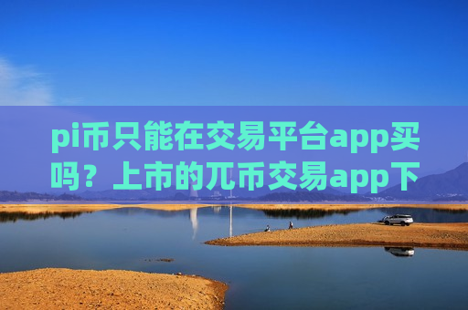 pi币只能在交易平台app买吗?上市的兀币交易app下载-第1张图片-币圈网 pi币只能在交易平台app买吗?上市的兀币交易app下载-第1张图片-币圈网