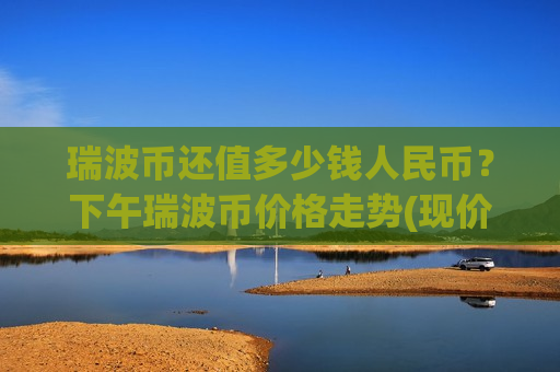 瑞波币还值多少钱人民币？下午瑞波币价格走势(现价17.6135元)-第1张图片-币圈网
