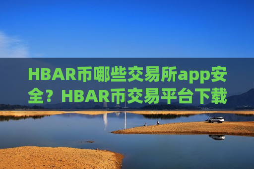 HBAR币哪些交易所app安全？HBAR币交易平台下载地址-第1张图片-币圈网