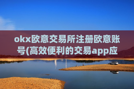 okx欧意交易所注册欧意账号(高效便利的交易app应用)-第1张图片-币圈网 okx欧意交易所注册欧意账号(高效便利的交易app应用)-第1张图片-币圈网