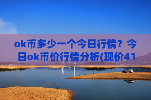 ok币多少一个今日行情?今日ok币价行情分析(现价410.443元)-第1张图片-币圈网 ok币多少一个今日行情?今日ok币价行情分析(现价410.443元)-第1张图片-币圈网