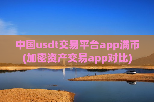 中国usdt交易平台app满币(加密资产交易app对比)-第1张图片-币圈网 中国usdt交易平台app满币(加密资产交易app对比)-第1张图片-币圈网