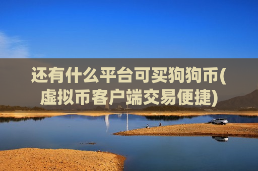 还有什么平台可买狗狗币(虚拟币客户端交易便捷)-第1张图片-币圈网 还有什么平台可买狗狗币(虚拟币客户端交易便捷)-第1张图片-币圈网