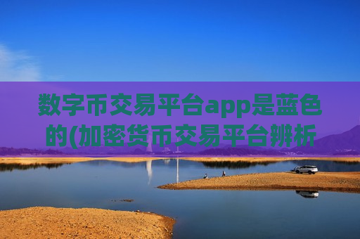 数字币交易平台app是蓝色的(加密货币交易平台辨析)-第1张图片-币圈网