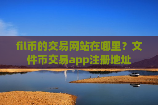 fil币的交易网站在哪里？文件币交易app注册地址-第1张图片-币圈网