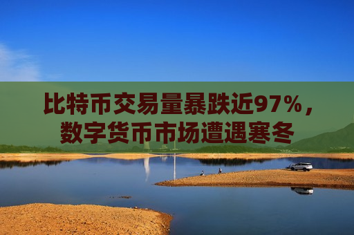 比特币交易量暴跌近97%，数字货币市场遭遇寒冬-第1张图片-币圈网