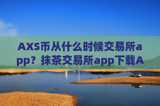 AXS币从什么时候交易所app?抹茶交易所app下载AXS币-第1张图片-币圈网 AXS币从什么时候交易所app?抹茶交易所app下载AXS币-第1张图片-币圈网