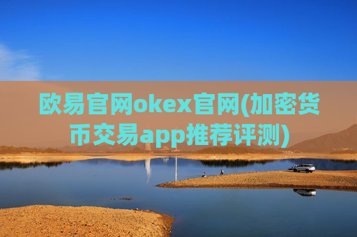 欧易官网okex官网(加密货币交易app推荐评测)-第1张图片-币圈网