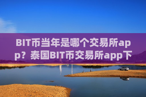 BIT币当年是哪个交易所app？泰国BIT币交易所app下载注册-第1张图片-币圈网