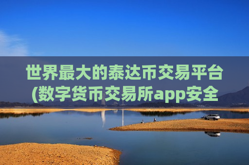 世界最大的泰达币交易平台(数字货币交易所app安全便捷交易)-第1张图片-币圈网